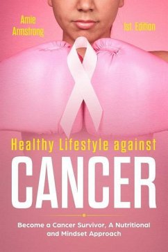 Healthy Lifestile Against Cancer 1st. Edition: Become a Cancer Survivor, a Nutritional and Mindset Approach - Armstrong, Amie