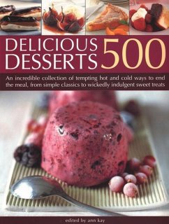 500 Delicious Desserts: An Incredible Collection of Tempting Ways to End a Meal, from Simple Classics to Wickedly Indulgent Sweet Treats