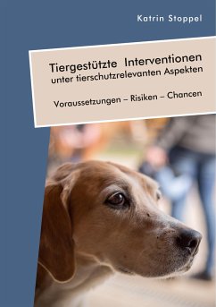 Tiergestützte Interventionen unter tierschutzrelevanten Aspekten. Voraussetzungen ¿ Risiken ¿ Chancen - Stoppel, Katrin
