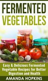 Fermented Vegetables: Easy & Delicious Fermented Vegetable Recipes for Better Digestion and Health (eBook, ePUB)