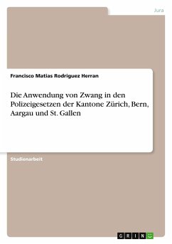 Die Anwendung von Zwang in den Polizeigesetzen der Kantone Zürich, Bern, Aargau und St. Gallen - Rodriguez Herran, Francisco Matias