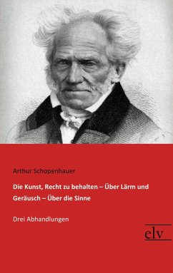 Die Kunst, Recht zu behalten / Über Lärm und Geräusch / Über die Sinne - Schopenhauer, Arthur
