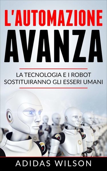 L'automazione avanza: la tecnologia e i robot sostituiranno gli esseri umani (eBook, ePUB) L'automazione avanza: la tecnologia e i robot sostituiranno gli esseri umani (eBook, ePUB)
