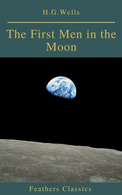 The First Men in the Moon (Feathers Classics) (eBook, ePUB) - H. G. Wells; Classics, Feathers