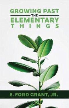 Growing Past the Elementary Things (eBook, ePUB) - Grant, E. Ford Jr