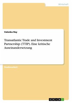 Transatlantic Trade and Investment Partnership (TTIP). Eine kritische Auseinandersetzung - Ray, Valenka