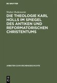 Die Theologie Karl Holls im Spiegel des antiken und reformatorischen Christentums (eBook, PDF)