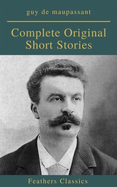 Guy De Maupassant: Complete Original Short Stories (Feathers Classics) (eBook, ePUB) - de Maupassant, Guy; Classics, Feathers