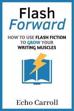 Flash Forward: How to Use Flash Fiction to Grow Your Writing Muscles (eBook, ePUB) - Carroll, Echo