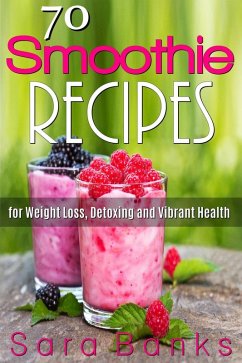 70 Smoothie Recipes for Weight Loss, Detoxing and Vibrant Health (eBook, ePUB) - Banks, Sara