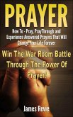 Prayer - How to Pray, Pray Through and Experience Answered Prayers That Will Change Your Life Forever (eBook, ePUB)