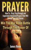 Prayer - How to Pray, Pray Through and Experience Answered Prayers That Will Change Your Life Forever (eBook, ePUB) Prayer - How to Pray, Pray Through and Experience Answered Prayers That Will Change Your Life Forever (eBook, ePUB)