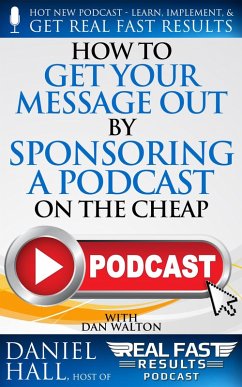 How to Get Your Message Out by Sponsoring a Podcast on the Cheap (Real Fast Results, #96) (eBook, ePUB) - Hall, Daniel
