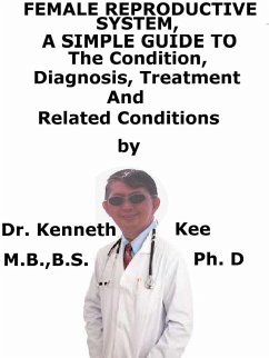 Female Reproductive System, A Simple Guide To The Condition, Diagnosis, Treatment And Related Conditions (eBook, ePUB) - Kee, Kenneth Female Reproductive System, A Simple Guide To The Condition, Diagnosis, Treatment And Related Conditions (eBook, ePUB) - Kee, Kenneth