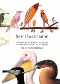 Ser Ilustrador: 100 Maneras de Dibujar Un Pájaro O Cómo Desarrollar Tu Profesión