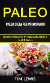 Paleo: Paleo Dieta per Principianti: Ricette Paleo per principianti atleti e peak fitness (eBook, ePUB)
