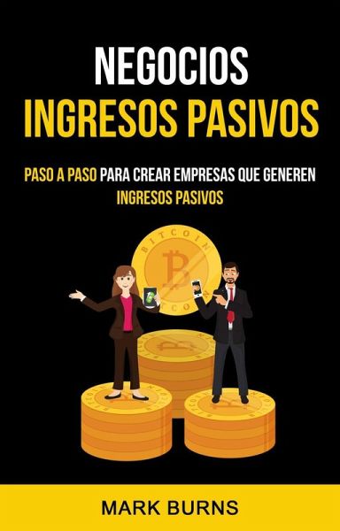 Negocios: Ingresos Pasivos: Paso a paso para crear empresas que generen ingresos pasivos (eBook, ePUB)