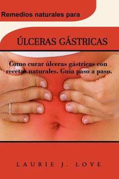 ULCERAS GASTRICAS: Como curar ulceras gastricas con recetas naturales. Guia paso a paso. (eBook, ePUB) - Love, Laurie J.