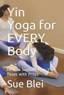 Yin Yoga for Every Body: How to Support Your Yin Poses with Props - Blei, Sue