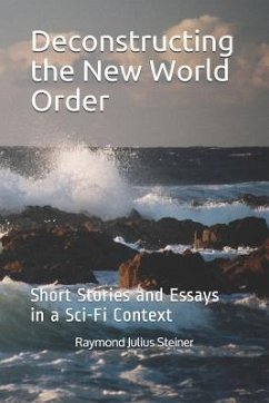 Deconstructing the New World Order: Short Stories and Essays in a Sci-Fi Context - Steiner Ph. D., Raymond Julius