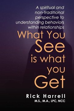 What You See Is What You Get: A Spiritual and Non-Traditional Perspective to Understanding Behaviors Within Relationships - Harrell, Rick