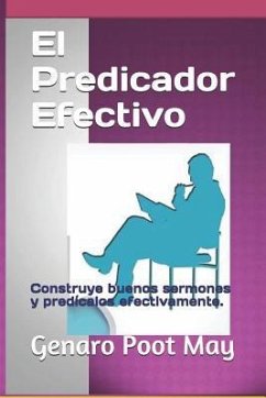 El Predicador Efectivo: Construye buenos sermones y predícalos efectivamente. - Poot May, Genaro