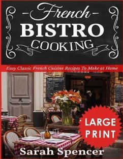 French Bistro Cooking ***Large Print Edition***: Easy Classic French Cuisine Recipes to Make at Home - Spencer, Sarah