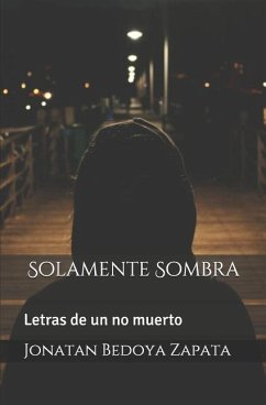 Solamente Sombra: Letras de Un No Muerto - Bedoya Zapata Sombra, Jonatan