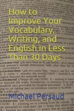 How to Improve Your Vocabulary, Writing, and English in Less Than 30 Days - Persaud, Michael