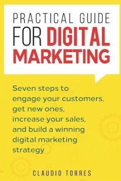 Practical Guide for Digital Marketing: Seven Steps to Engage Your Customers, Get New Ones, Increase Your Sales, and Build a Winning Digital Marketing - Torres, Claudio