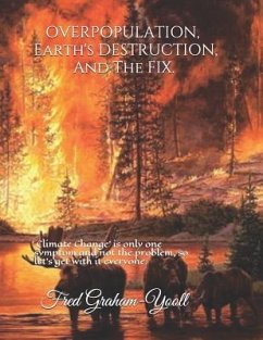 Overpopulation, Earth's Destruction, and the Fix.: 'climate Change' Is Only a Symptom and Not the Problem So Let's Get with It Everyone. - Graham-Yooll, Fred