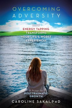 Overcoming Adversity: How Energy Tapping Transforms Your Life's Worst Experiences: A Primer for Post-Traumatic Growth - Sakai, Caroline