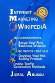 Internet Marketing Wikipedia: Internet Marketing Fundamentals, Setup Your First Business Website, Use Words that Sell, Develop Your Hot Selling Prod