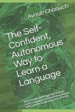 The Self-Confident, Autonomous Way to Learn a Language: How People with High Self-Esteem Learn Languages Fast and How People with Learner Autonomy Lea - Chaouch, Ayoub