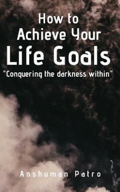 How to achieve your life goals: Conquering the darkness within - Patro, Anshuman
