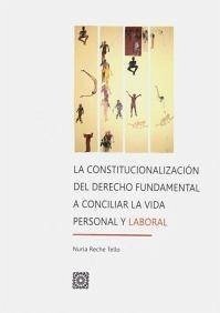 La constitucionalización del derecho fundamental a conciliar la vida personal y laboral - Reche Tello, Nuria