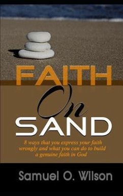 Faith on Sand: 8 Ways you express your faith wrongly and what you can do to build a genuine faith in god - Wilson, Samuel O.