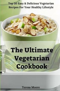 The Ultimate Vegetarian Cookbook: Top 50 Easy & Delicious Vegetarian Recipes for Your Healthy Lifestyle - Moore, Teresa