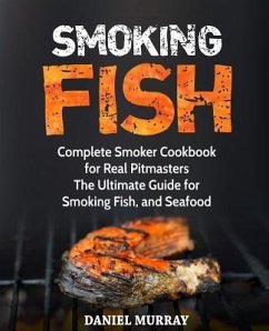 Smoking Fish: Complete Smoker Cookbook for Real Pitmasters, The Ultimate Guide for Smoking Fish, and Seafood - Murray, Daniel