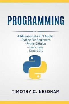 Programming: 4 Manuscripts in 1 book: Python For Beginners, Python 3 Guide, Learn Java, Excel 2016 - Needham, Timothy C.