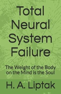 Total Neural System Failure: The Weight of the Body on the Mind Is the Soul - Liptak, Heather Annie