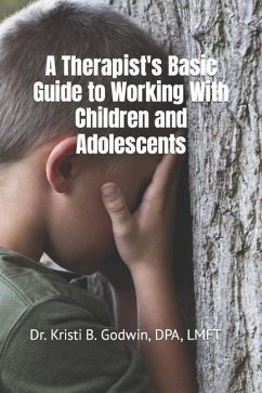 A Therapist's Basic Guide to Working With Children and Adolescents - Godwin, Kristi B.