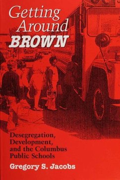 Getting Around Brown: Desegregation, Development, and the Columbus Public Schools - Jacobs, Gregory S.