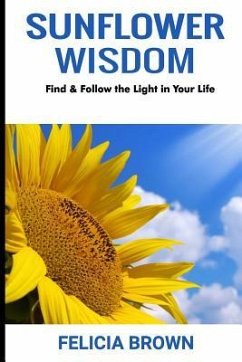 Sunflower Wisdom: Find & Follow the Light in Your Life - Brown, Felicia