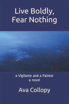 Live Boldly, Fear Nothing: a Vigilante and a Painter, a Novel, 3rd Edition - Collopy, Ava