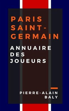 Paris Saint-Germain: Annuaire Des Joueurs: Tout l'Effectif Du Psg Depuis Sa Cr - Baly, Pierre-Alain