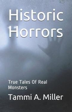 Historic Horrors: : True Tales of Real Monsters - Miller, Tammi A.