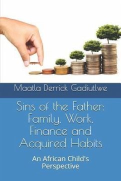Sins of the Father: Family, Work, Finance and Acquired Habits: An African Child's Perspective - Gadiutlwe, Maatla Derrick