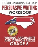 NORTH CAROLINA TEST PREP Persuasive Writing Workbook Grade 5: Writing Arguments and Opinion Pieces