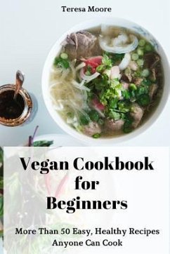 Vegan Cookbook for Beginners: More Than 50 Easy, Healthy Recipes Anyone Can Cook - Moore, Teresa